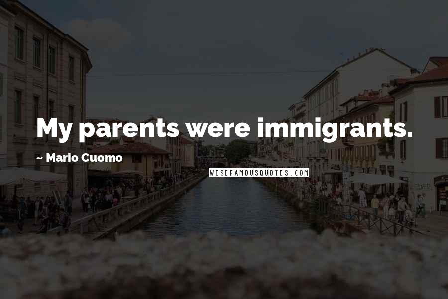Mario Cuomo Quotes: My parents were immigrants.