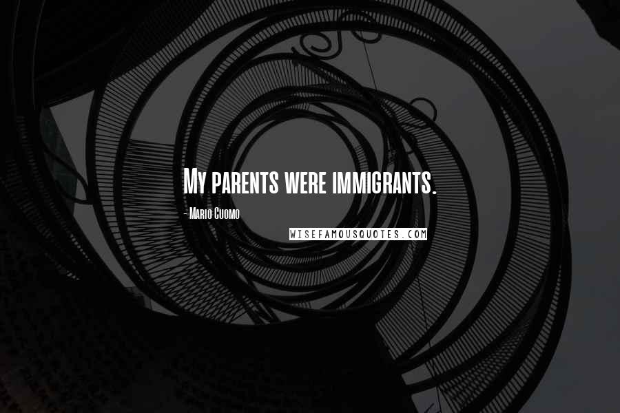 Mario Cuomo Quotes: My parents were immigrants.