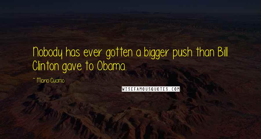 Mario Cuomo Quotes: Nobody has ever gotten a bigger push than Bill Clinton gave to Obama.