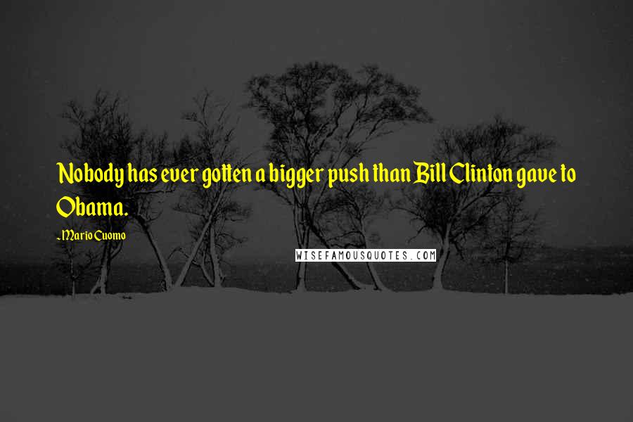 Mario Cuomo Quotes: Nobody has ever gotten a bigger push than Bill Clinton gave to Obama.