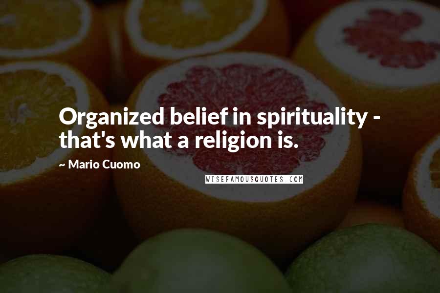 Mario Cuomo Quotes: Organized belief in spirituality - that's what a religion is.