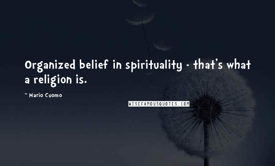 Mario Cuomo Quotes: Organized belief in spirituality - that's what a religion is.