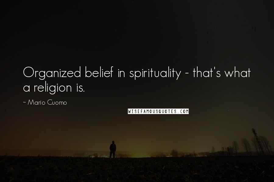 Mario Cuomo Quotes: Organized belief in spirituality - that's what a religion is.