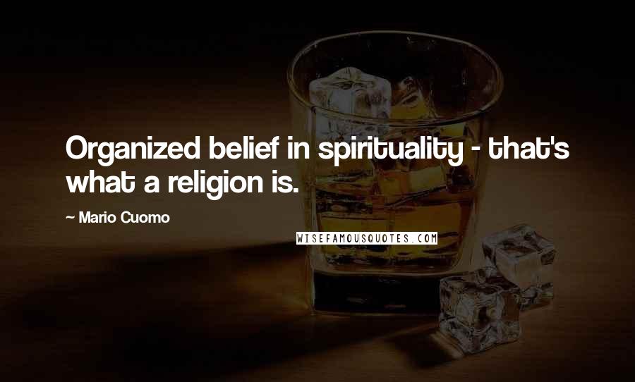Mario Cuomo Quotes: Organized belief in spirituality - that's what a religion is.