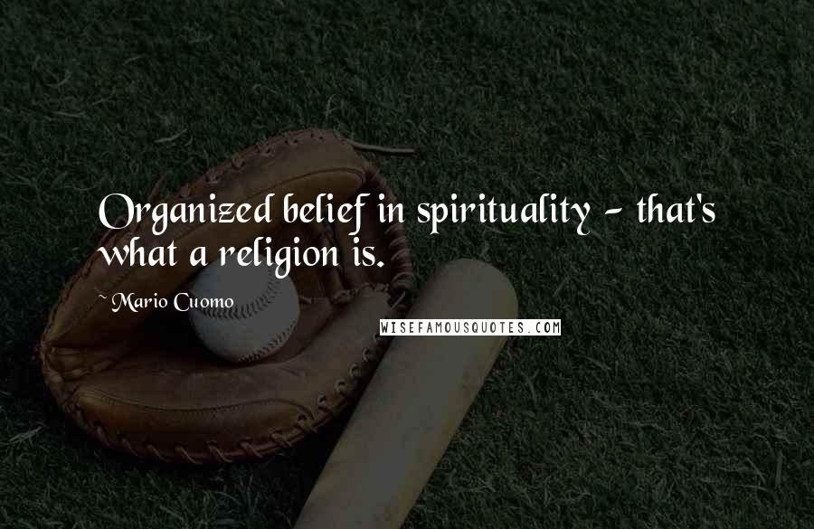 Mario Cuomo Quotes: Organized belief in spirituality - that's what a religion is.