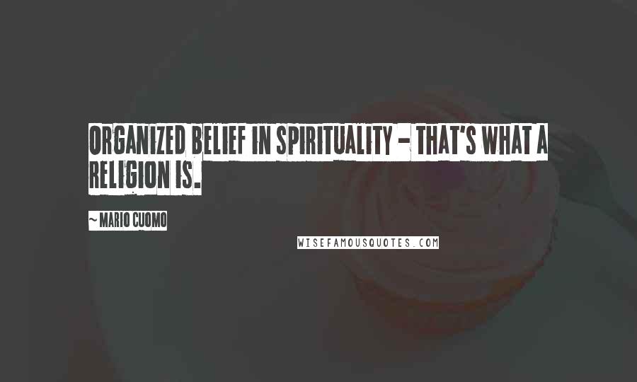 Mario Cuomo Quotes: Organized belief in spirituality - that's what a religion is.