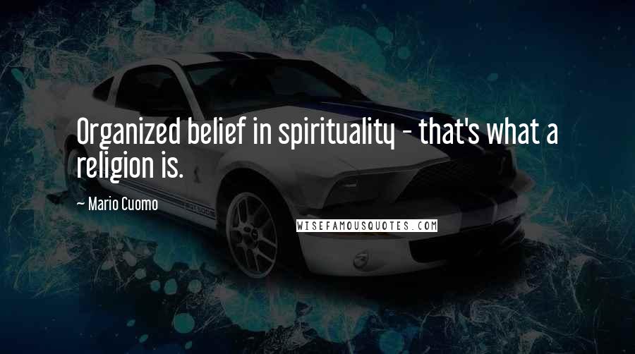 Mario Cuomo Quotes: Organized belief in spirituality - that's what a religion is.