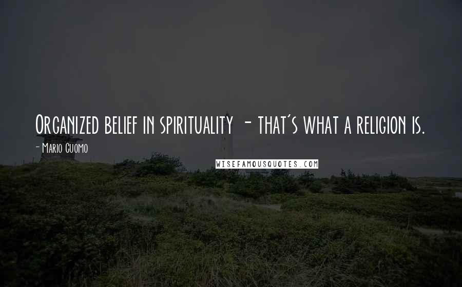 Mario Cuomo Quotes: Organized belief in spirituality - that's what a religion is.