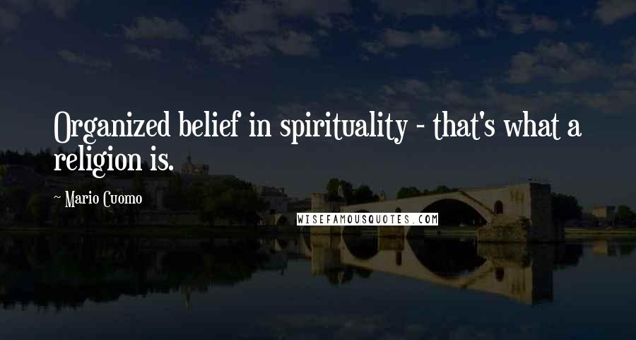 Mario Cuomo Quotes: Organized belief in spirituality - that's what a religion is.