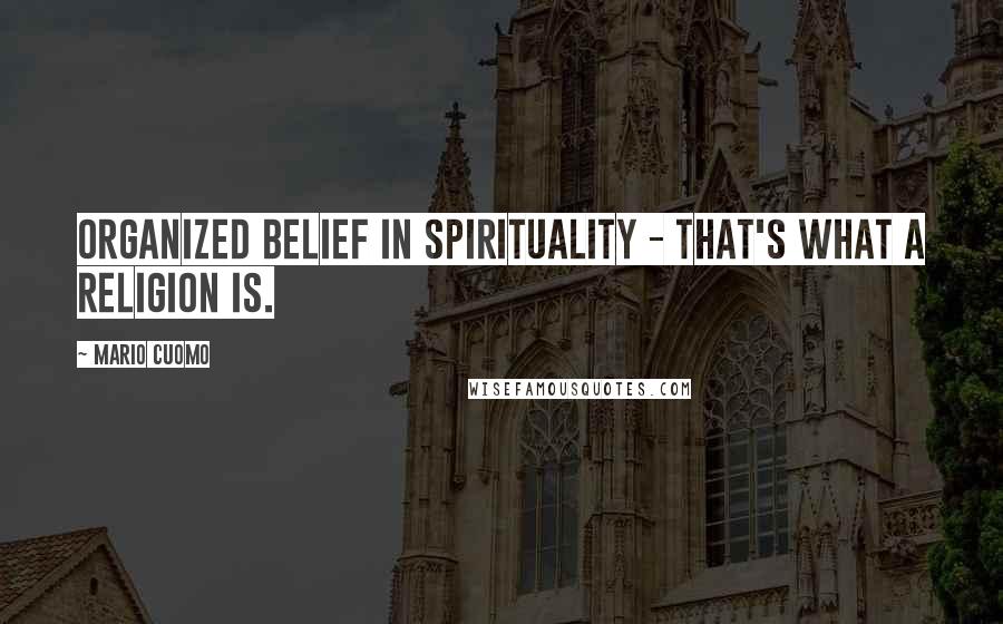 Mario Cuomo Quotes: Organized belief in spirituality - that's what a religion is.
