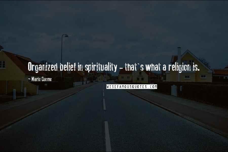 Mario Cuomo Quotes: Organized belief in spirituality - that's what a religion is.