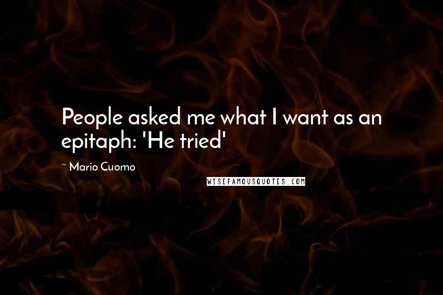 Mario Cuomo Quotes: People asked me what I want as an epitaph: 'He tried'