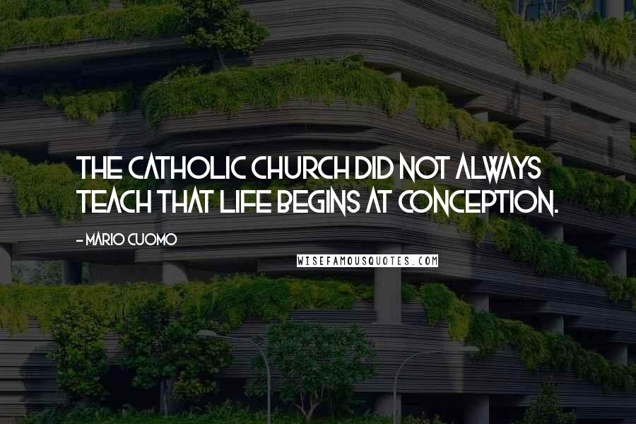 Mario Cuomo Quotes: The Catholic Church did not always teach that life begins at conception.