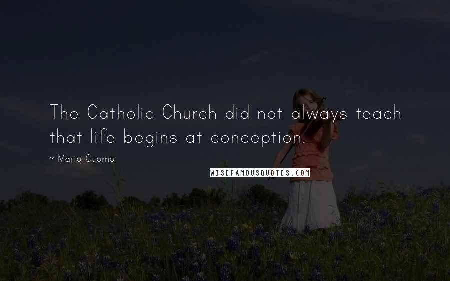 Mario Cuomo Quotes: The Catholic Church did not always teach that life begins at conception.