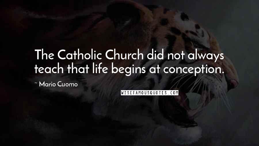 Mario Cuomo Quotes: The Catholic Church did not always teach that life begins at conception.