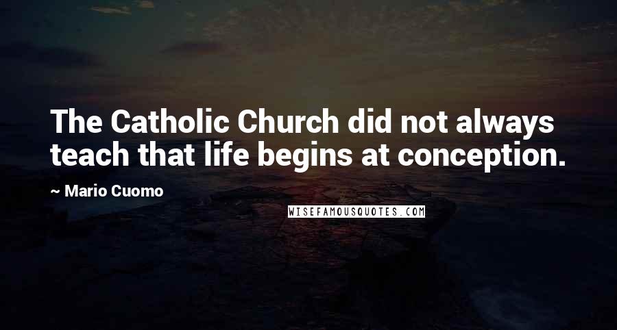 Mario Cuomo Quotes: The Catholic Church did not always teach that life begins at conception.