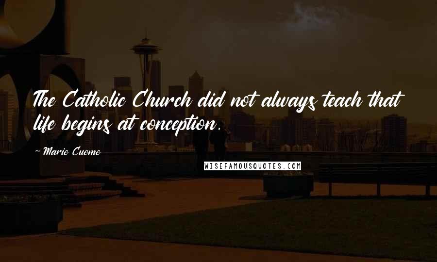 Mario Cuomo Quotes: The Catholic Church did not always teach that life begins at conception.