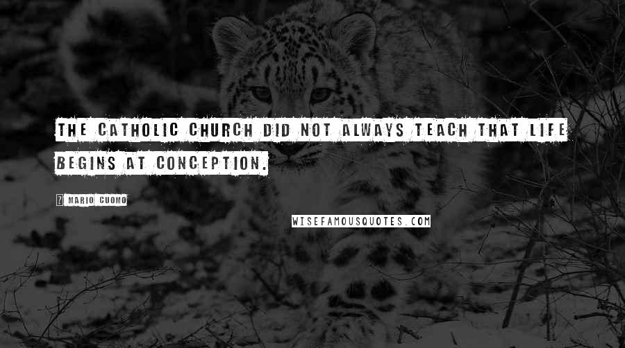 Mario Cuomo Quotes: The Catholic Church did not always teach that life begins at conception.