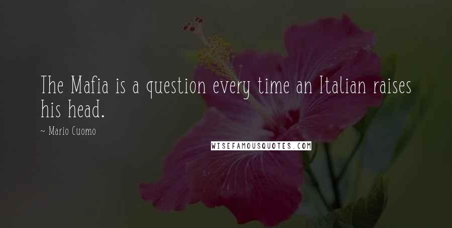 Mario Cuomo Quotes: The Mafia is a question every time an Italian raises his head.