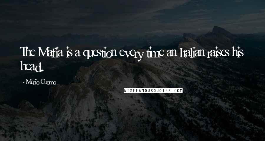 Mario Cuomo Quotes: The Mafia is a question every time an Italian raises his head.