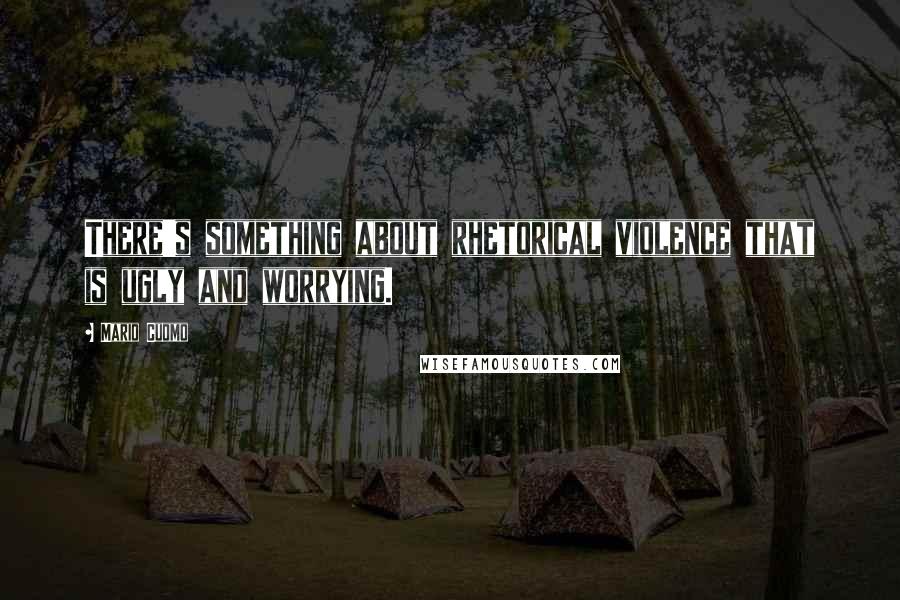 Mario Cuomo Quotes: There's something about rhetorical violence that is ugly and worrying.