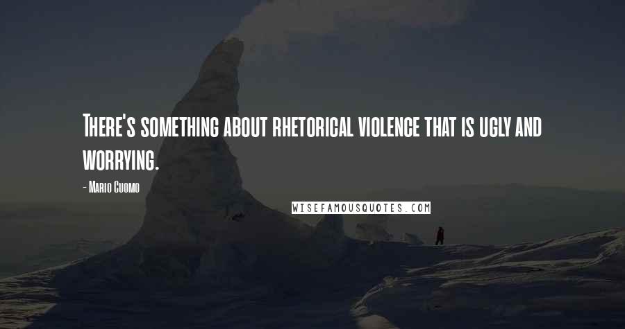 Mario Cuomo Quotes: There's something about rhetorical violence that is ugly and worrying.