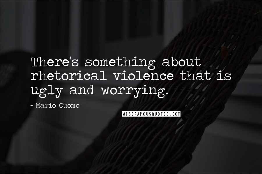 Mario Cuomo Quotes: There's something about rhetorical violence that is ugly and worrying.