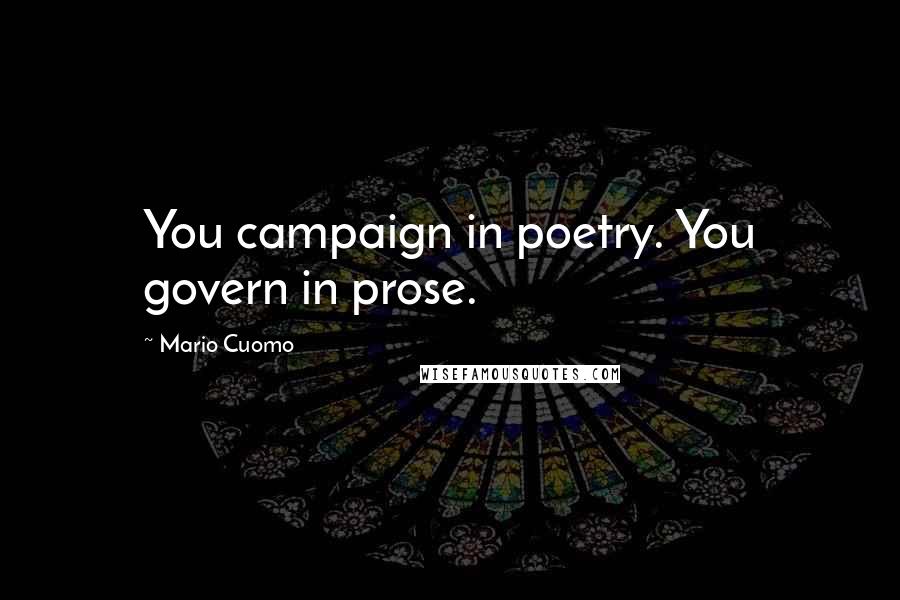 Mario Cuomo Quotes: You campaign in poetry. You govern in prose.