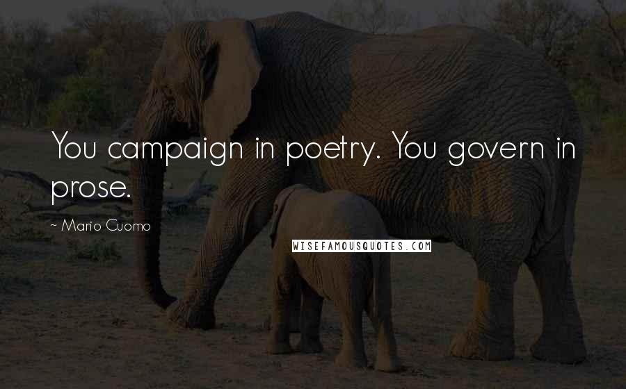 Mario Cuomo Quotes: You campaign in poetry. You govern in prose.