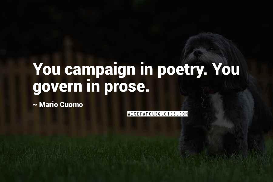 Mario Cuomo Quotes: You campaign in poetry. You govern in prose.