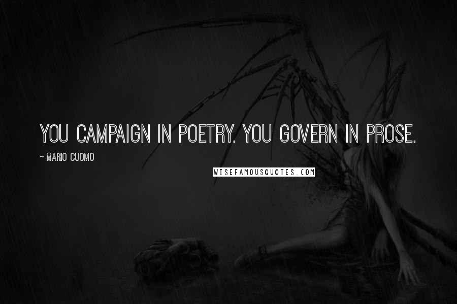 Mario Cuomo Quotes: You campaign in poetry. You govern in prose.