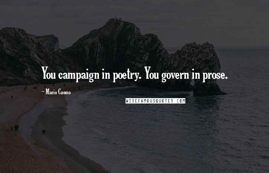 Mario Cuomo Quotes: You campaign in poetry. You govern in prose.