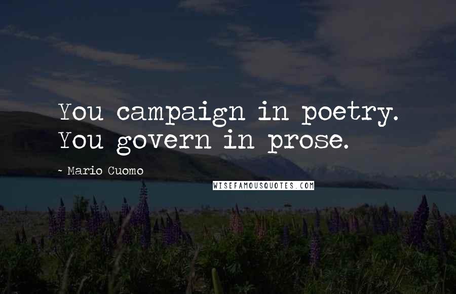 Mario Cuomo Quotes: You campaign in poetry. You govern in prose.