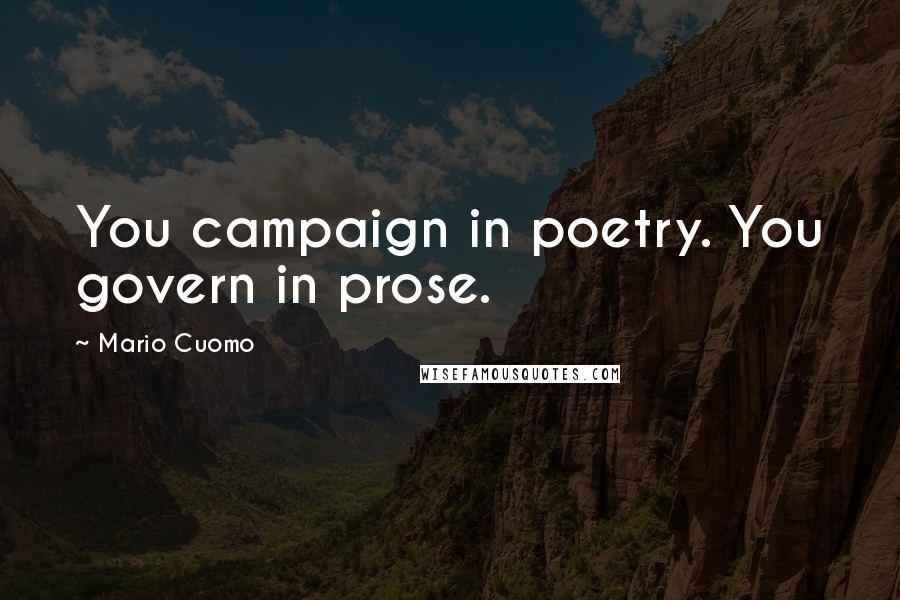 Mario Cuomo Quotes: You campaign in poetry. You govern in prose.