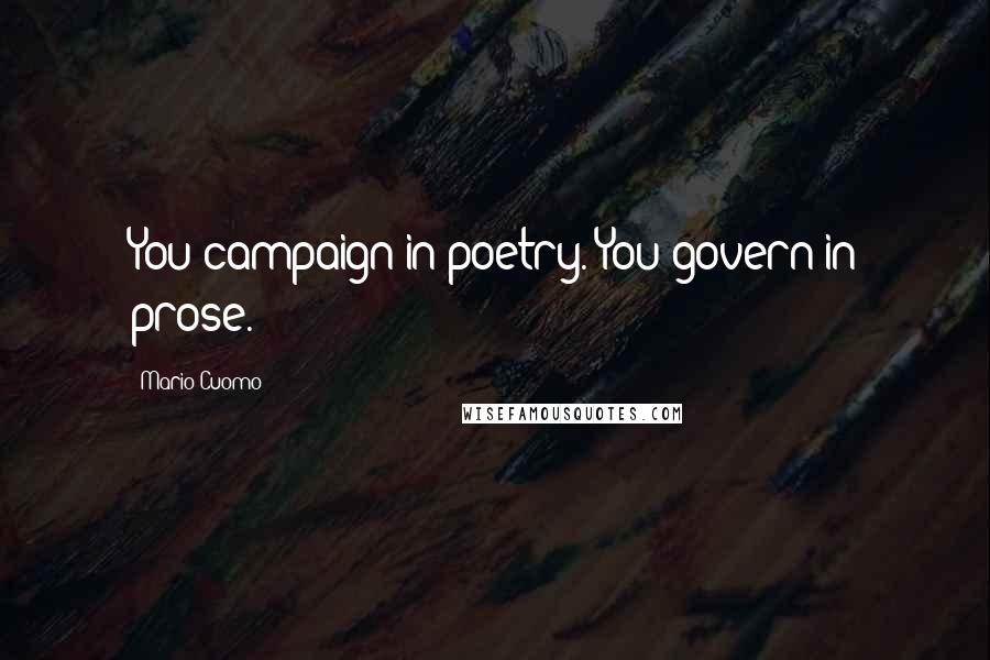 Mario Cuomo Quotes: You campaign in poetry. You govern in prose.