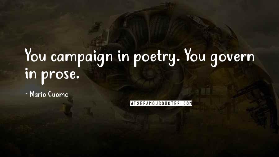 Mario Cuomo Quotes: You campaign in poetry. You govern in prose.