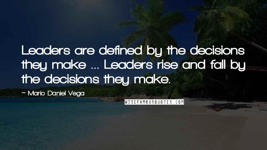 Mario Daniel Vega Quotes: Leaders are defined by the decisions they make ... Leaders rise and fall by the decisions they make.