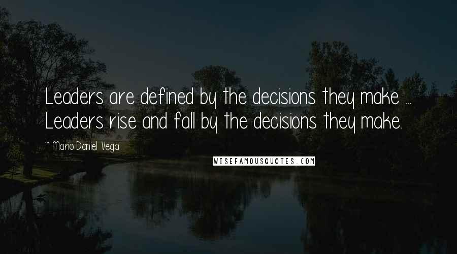 Mario Daniel Vega Quotes: Leaders are defined by the decisions they make ... Leaders rise and fall by the decisions they make.