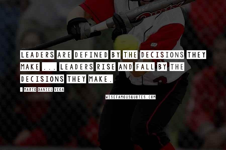 Mario Daniel Vega Quotes: Leaders are defined by the decisions they make ... Leaders rise and fall by the decisions they make.