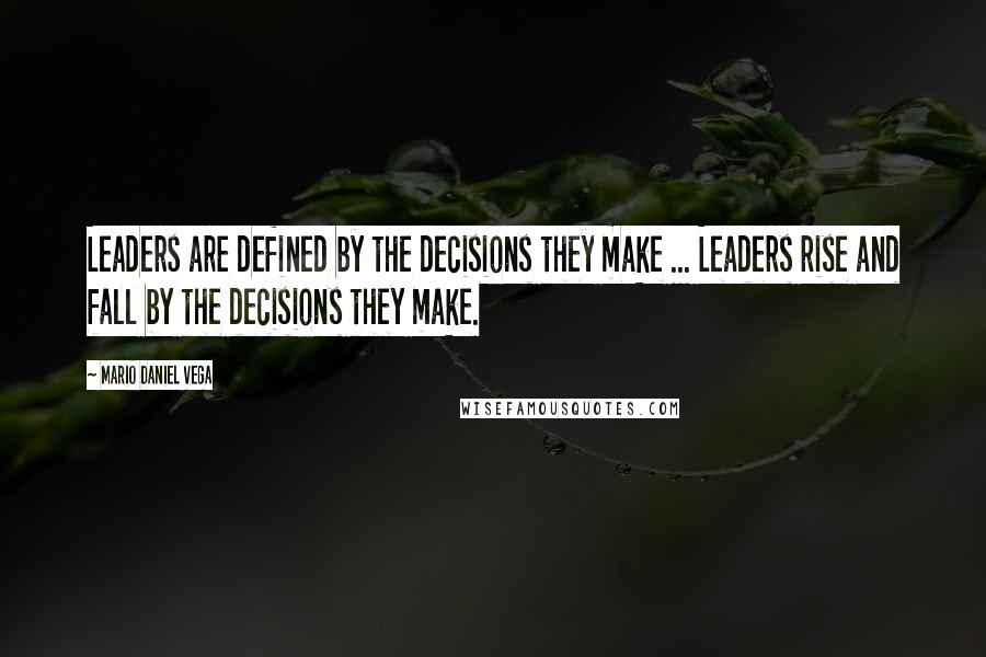 Mario Daniel Vega Quotes: Leaders are defined by the decisions they make ... Leaders rise and fall by the decisions they make.