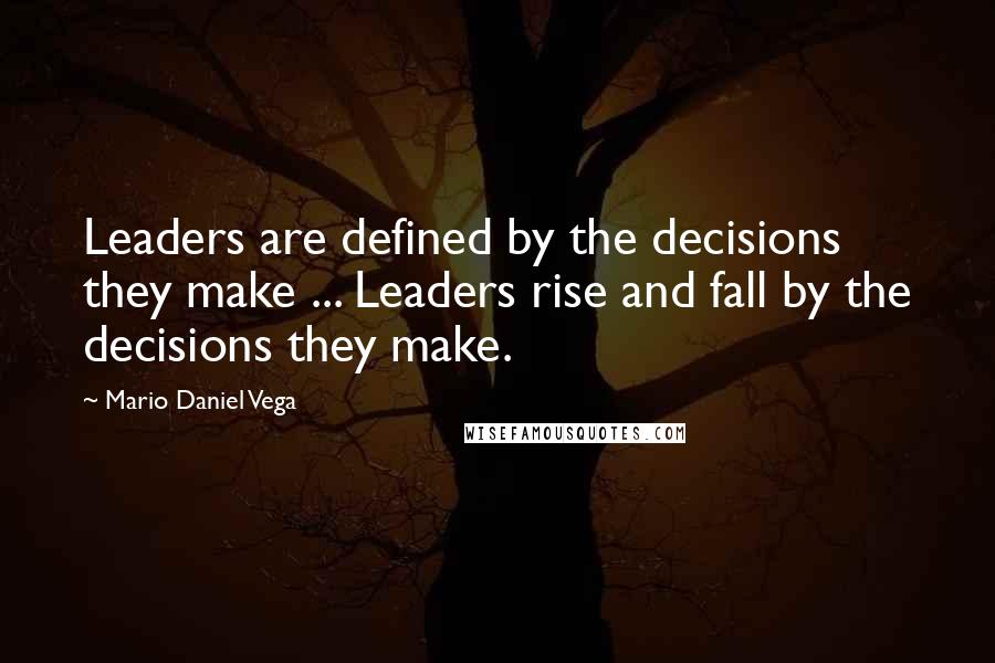 Mario Daniel Vega Quotes: Leaders are defined by the decisions they make ... Leaders rise and fall by the decisions they make.