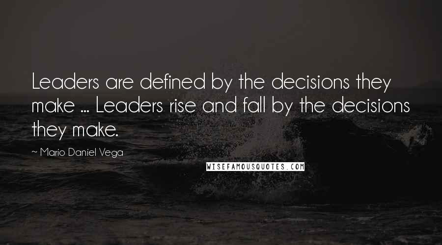 Mario Daniel Vega Quotes: Leaders are defined by the decisions they make ... Leaders rise and fall by the decisions they make.