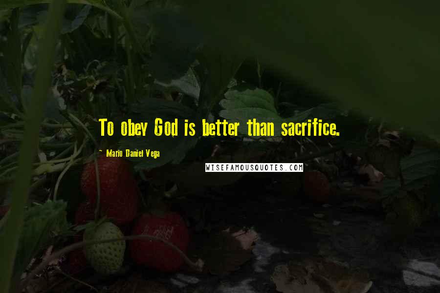 Mario Daniel Vega Quotes: To obey God is better than sacrifice.