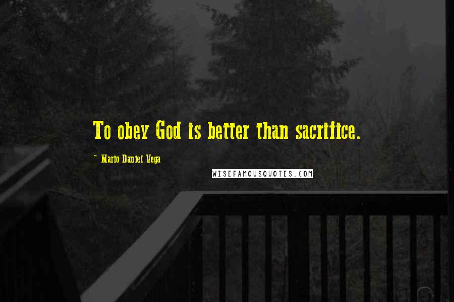 Mario Daniel Vega Quotes: To obey God is better than sacrifice.