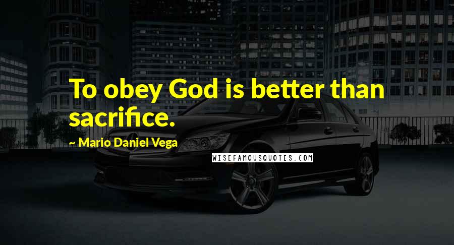 Mario Daniel Vega Quotes: To obey God is better than sacrifice.