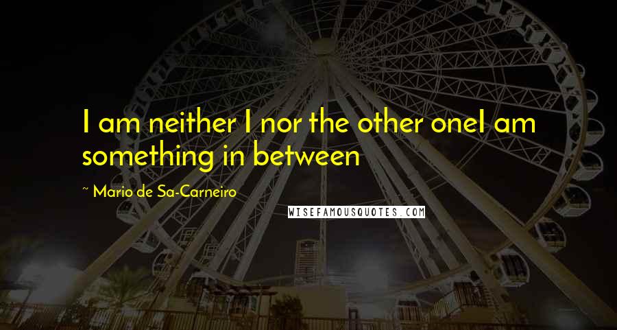 Mario De Sa-Carneiro Quotes: I am neither I nor the other oneI am something in between