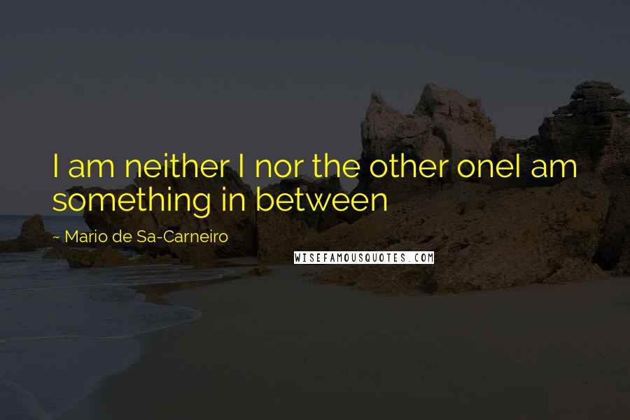 Mario De Sa-Carneiro Quotes: I am neither I nor the other oneI am something in between