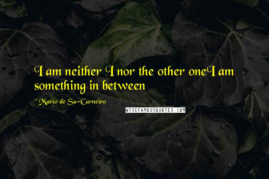Mario De Sa-Carneiro Quotes: I am neither I nor the other oneI am something in between