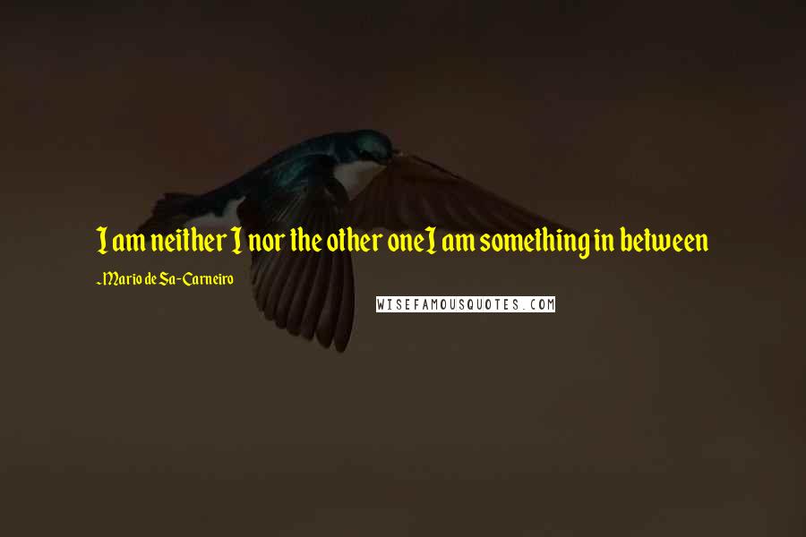 Mario De Sa-Carneiro Quotes: I am neither I nor the other oneI am something in between