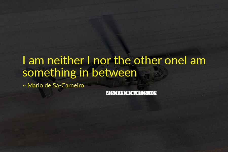 Mario De Sa-Carneiro Quotes: I am neither I nor the other oneI am something in between